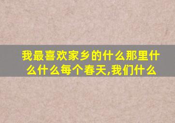 我最喜欢家乡的什么那里什么什么每个春天,我们什么