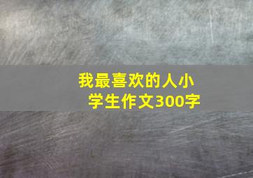 我最喜欢的人小学生作文300字