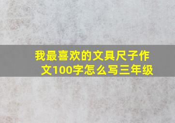 我最喜欢的文具尺子作文100字怎么写三年级