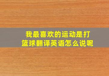 我最喜欢的运动是打篮球翻译英语怎么说呢