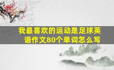 我最喜欢的运动是足球英语作文80个单词怎么写