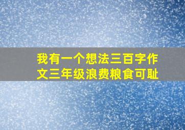 我有一个想法三百字作文三年级浪费粮食可耻