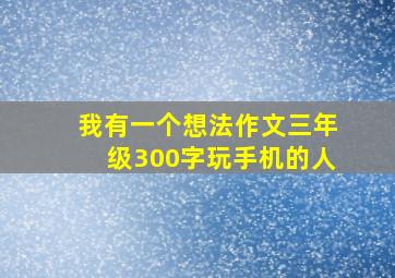 我有一个想法作文三年级300字玩手机的人