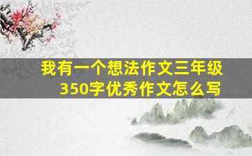 我有一个想法作文三年级350字优秀作文怎么写