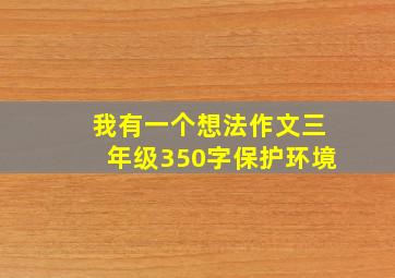 我有一个想法作文三年级350字保护环境