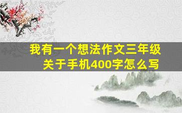 我有一个想法作文三年级关于手机400字怎么写