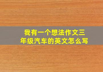 我有一个想法作文三年级汽车的英文怎么写