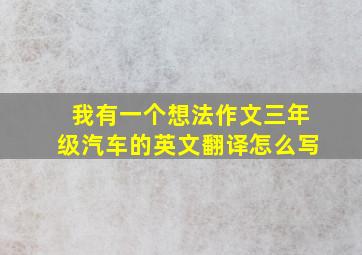 我有一个想法作文三年级汽车的英文翻译怎么写