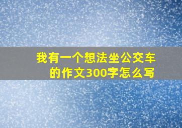 我有一个想法坐公交车的作文300字怎么写