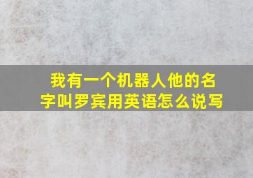 我有一个机器人他的名字叫罗宾用英语怎么说写