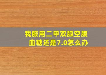 我服用二甲双胍空腹血糖还是7.0怎么办