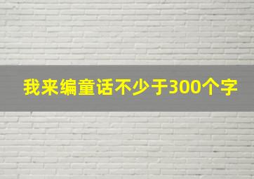 我来编童话不少于300个字