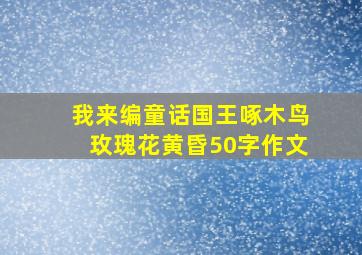 我来编童话国王啄木鸟玫瑰花黄昏50字作文