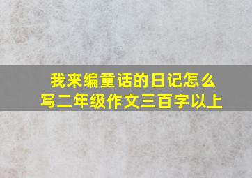 我来编童话的日记怎么写二年级作文三百字以上