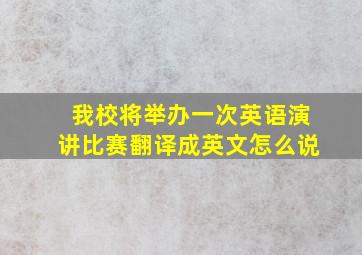 我校将举办一次英语演讲比赛翻译成英文怎么说