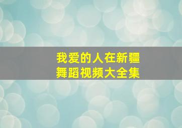 我爱的人在新疆舞蹈视频大全集