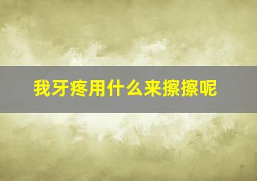 我牙疼用什么来擦擦呢