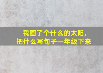 我画了个什么的太阳,把什么写句子一年级下来