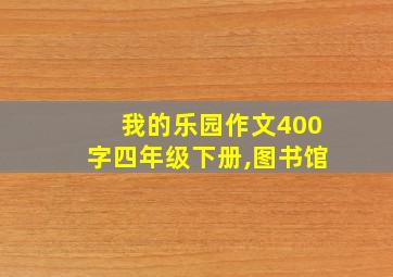 我的乐园作文400字四年级下册,图书馆