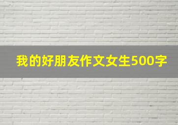 我的好朋友作文女生500字