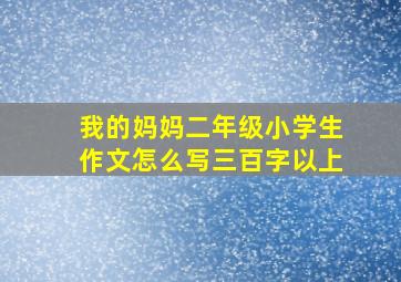 我的妈妈二年级小学生作文怎么写三百字以上