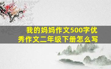 我的妈妈作文500字优秀作文二年级下册怎么写