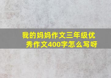 我的妈妈作文三年级优秀作文400字怎么写呀