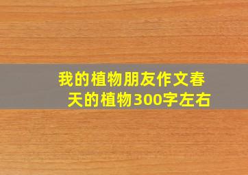 我的植物朋友作文春天的植物300字左右