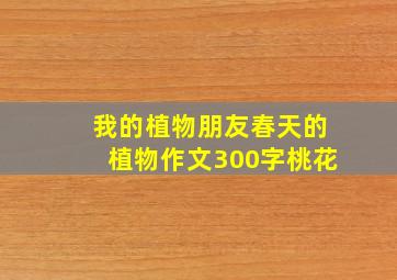 我的植物朋友春天的植物作文300字桃花