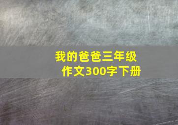 我的爸爸三年级作文300字下册