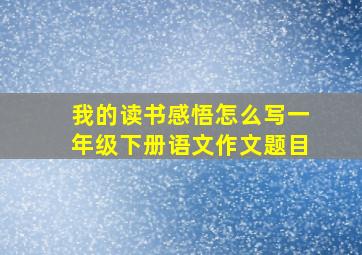 我的读书感悟怎么写一年级下册语文作文题目