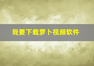 我要下载萝卜视频软件