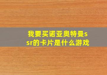 我要买诺亚奥特曼ssr的卡片是什么游戏