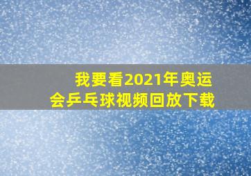 我要看2021年奥运会乒乓球视频回放下载