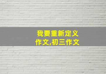 我要重新定义作文,初三作文