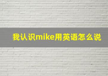 我认识mike用英语怎么说