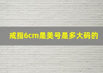 戒指6cm是美号是多大码的