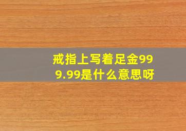 戒指上写着足金999.99是什么意思呀