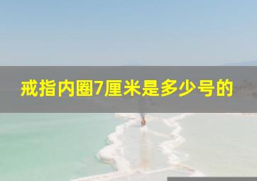 戒指内圈7厘米是多少号的