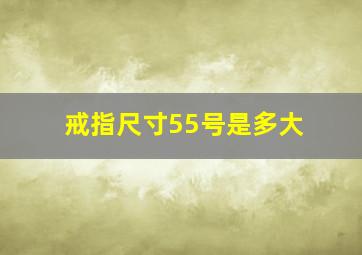 戒指尺寸55号是多大