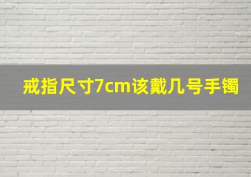 戒指尺寸7cm该戴几号手镯