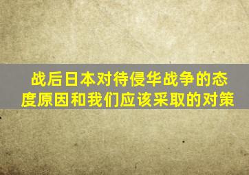 战后日本对待侵华战争的态度原因和我们应该采取的对策