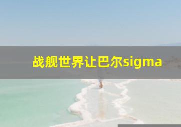 战舰世界让巴尔sigma