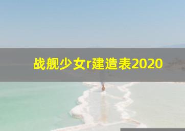 战舰少女r建造表2020