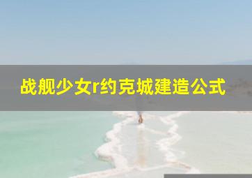 战舰少女r约克城建造公式