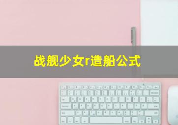 战舰少女r造船公式