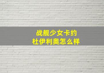 战舰少女卡约杜伊利奥怎么样