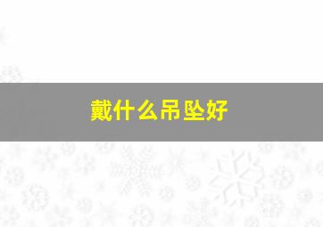 戴什么吊坠好