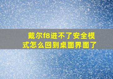 戴尔f8进不了安全模式怎么回到桌面界面了