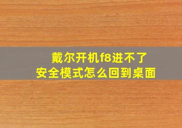 戴尔开机f8进不了安全模式怎么回到桌面